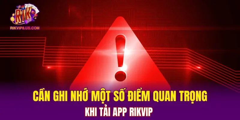 Cần ghi nhớ một số điểm quan trọng khi tải app RIKVIP