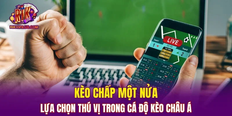 Kèo chấp một nửa - lựa chọn thú vị trong cá độ kèo châu Á