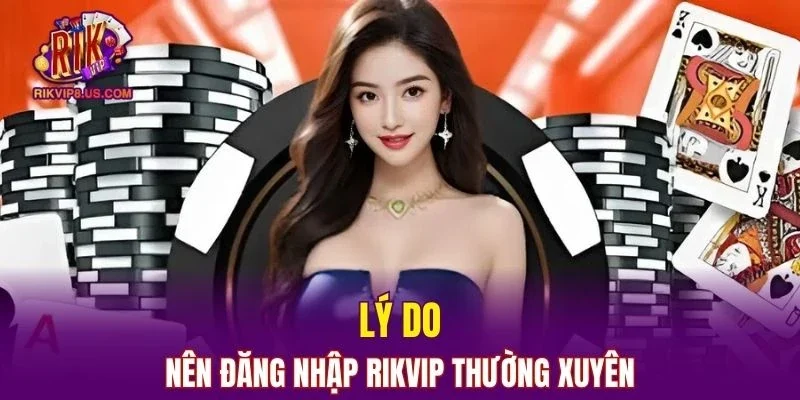 Lý do bạn nên đăng nhập RIKVIP thường xuyên mỗi ngày