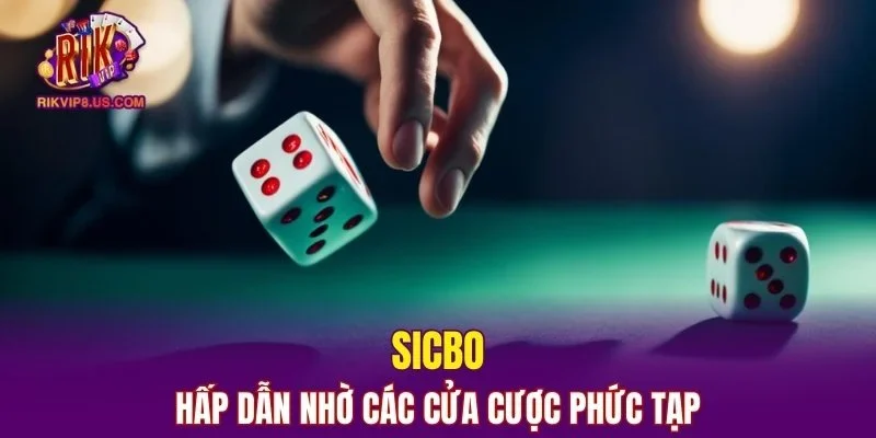 Sicbo hấp dẫn nhờ các cửa cược phức tạp