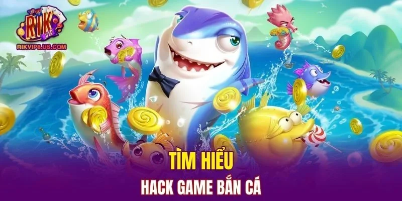 Tìm hiểu về hành vi hack game bắn cá