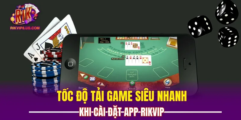 Tốc độ tải game siêu nhanh khi cài đặt app RIKVIP