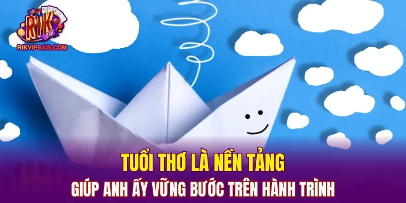 Tuổi thơ là nền tảng giúp anh ấy vững bước trên hành trình